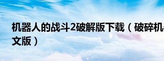 机器人的战斗2破解版下载（破碎机器人2中文版）