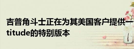 吉普角斗士正在为其美国客户提供一个名为Altitude的特别版本