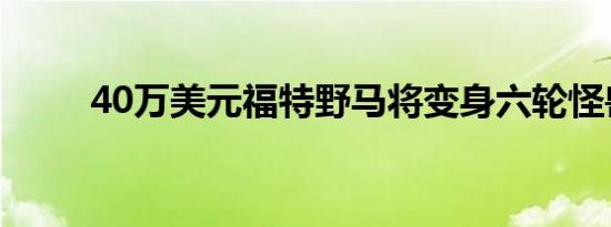 40万美元福特野马将变身六轮怪兽