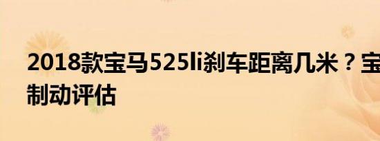 2018款宝马525li刹车距离几米？宝马525li制动评估