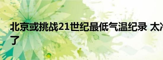 北京或挑战21世纪最低气温纪录 太冷了太冷了