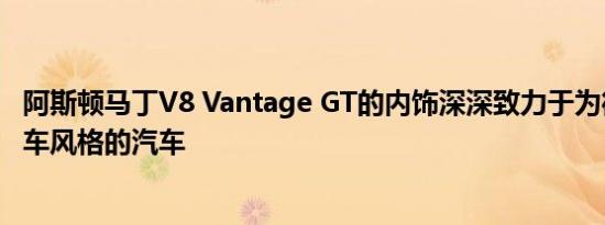 阿斯顿马丁V8 Vantage GT的内饰深深致力于为街道注入赛车风格的汽车