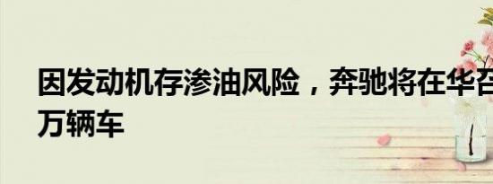 因发动机存渗油风险，奔驰将在华召回66.9万辆车