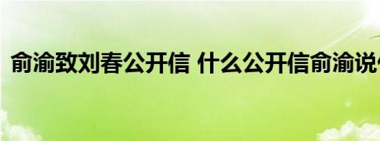 俞渝致刘春公开信 什么公开信俞渝说什么了