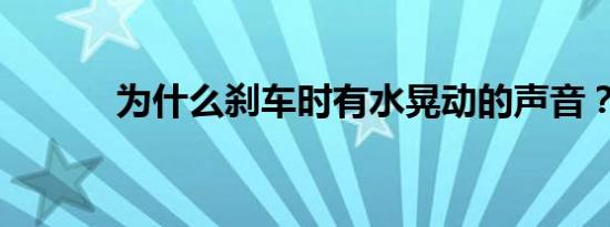 为什么刹车时有水晃动的声音？