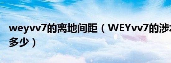 weyvv7的离地间距（WEYvv7的涉水深度是多少）