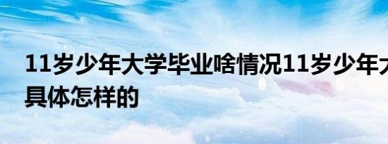 11岁少年大学毕业啥情况11岁少年大学毕业具体怎样的