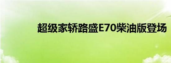 超级家轿路盛E70柴油版登场