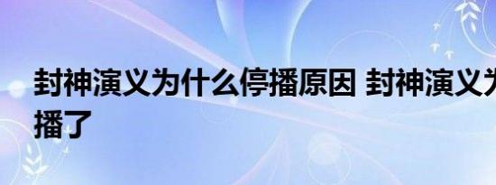 封神演义为什么停播原因 封神演义为什么不播了