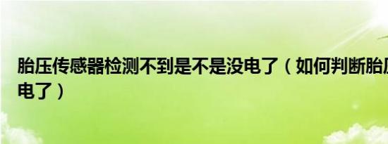 胎压传感器检测不到是不是没电了（如何判断胎压传感器没电了）