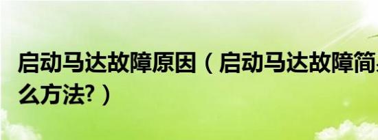 启动马达故障原因（启动马达故障简易判断什么方法?）