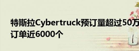 特斯拉Cybertruck预订量超过50万辆 日均订单近6000个