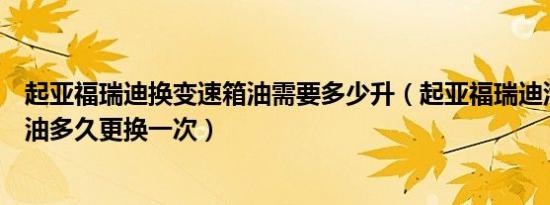 起亚福瑞迪换变速箱油需要多少升（起亚福瑞迪汽车变速箱油多久更换一次）