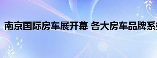 南京国际房车展开幕 各大房车品牌系数亮相