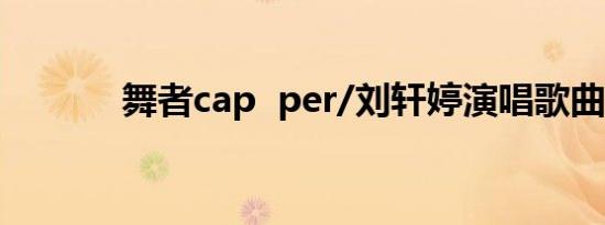 舞者cap  per/刘轩婷演唱歌曲