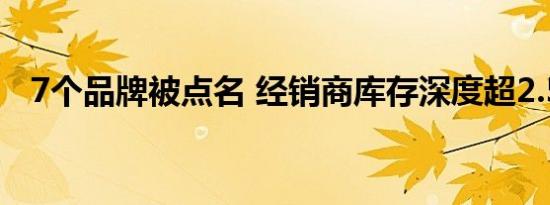 7个品牌被点名 经销商库存深度超2.5个月