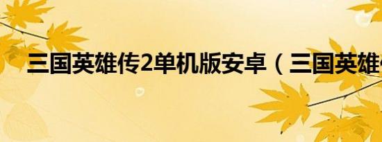 三国英雄传2单机版安卓（三国英雄传2）