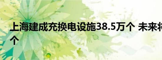 上海建成充换电设施38.5万个 未来将增30万个