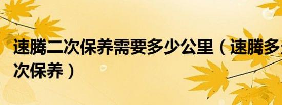 速腾二次保养需要多少公里（速腾多久进行二次保养）