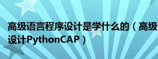 高级语言程序设计是学什么的（高级语言程序设计PythonCAP）