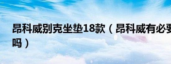 昂科威别克坐垫18款（昂科威有必要买坐垫吗）