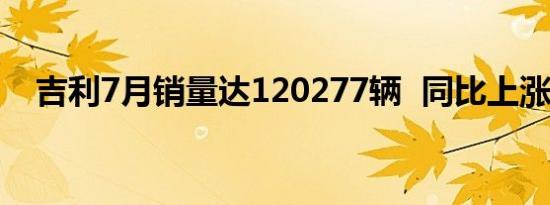 吉利7月销量达120277辆  同比上涨32%