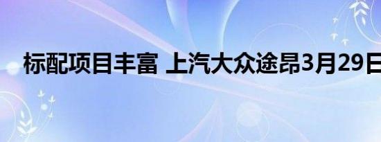 标配项目丰富 上汽大众途昂3月29日上市