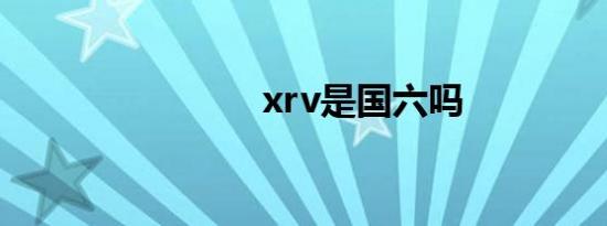 xrv是国六吗