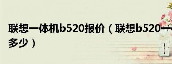 联想一体机b520报价（联想b520一体机价格多少）