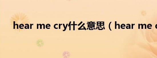 hear me cry什么意思（hear me cry）