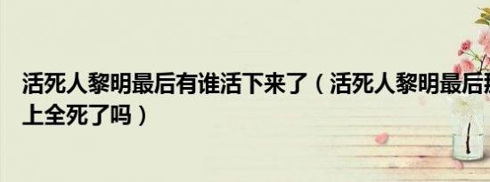 活死人黎明最后有谁活下来了（活死人黎明最后那些人到岛上全死了吗）