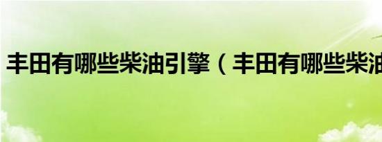 丰田有哪些柴油引擎（丰田有哪些柴油车型）