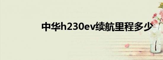 中华h230ev续航里程多少