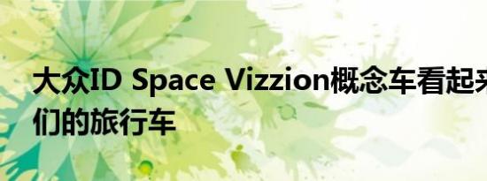 大众ID Space Vizzion概念车看起来很像我们的旅行车