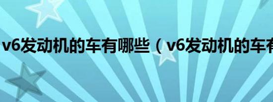 v6发动机的车有哪些（v6发动机的车有哪些）