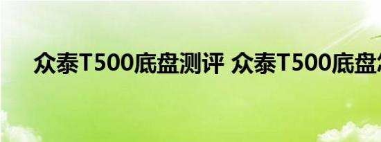 众泰T500底盘测评 众泰T500底盘怎样