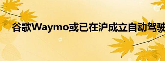 谷歌Waymo或已在沪成立自动驾驶公司