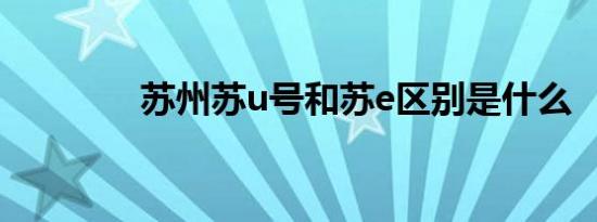 苏州苏u号和苏e区别是什么