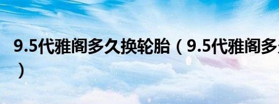 9.5代雅阁多久换轮胎（9.5代雅阁多久换轮胎）