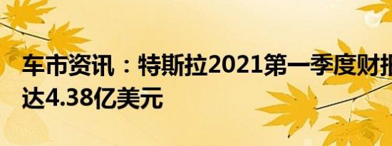 车市资讯：特斯拉2021第一季度财报 净利润达4.38亿美元