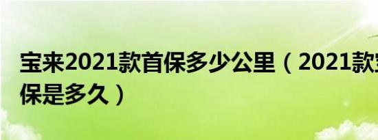 宝来2021款首保多少公里（2021款宝来的首保是多久）