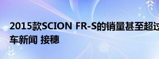 2015款SCION FR-S的销量甚至超过去年 汽车新闻 接穗