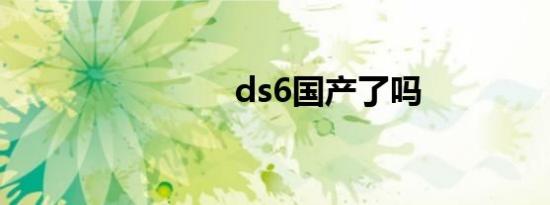 ds6国产了吗