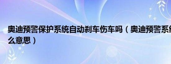 奥迪预警保护系统自动刹车伤车吗（奥迪预警系统保护是什么意思）