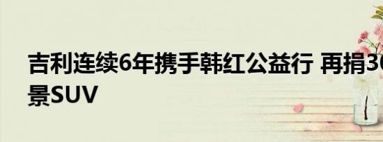 吉利连续6年携手韩红公益行 再捐30辆新远景SUV 