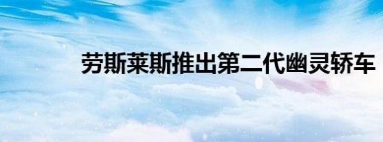 劳斯莱斯推出第二代幽灵轿车