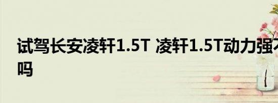 试驾长安凌轩1.5T 凌轩1.5T动力强不强够用吗