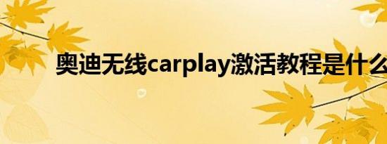 奥迪无线carplay激活教程是什么？