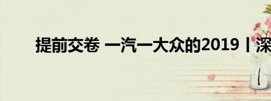 提前交卷 一汽一大众的2019丨深度