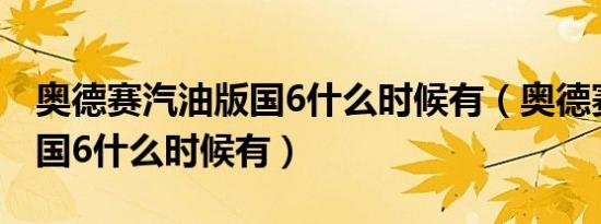 奥德赛汽油版国6什么时候有（奥德赛汽油版国6什么时候有）